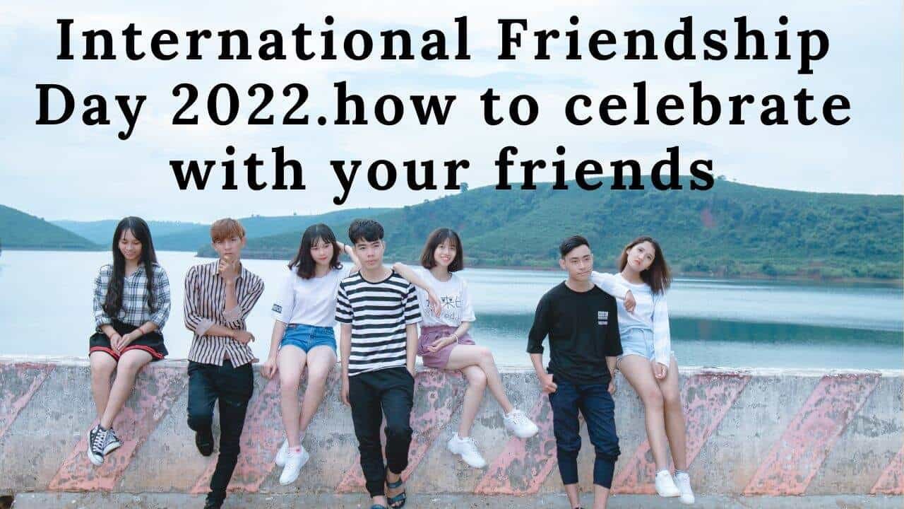 International Friendship Day 2022.how to celebrate with your friends