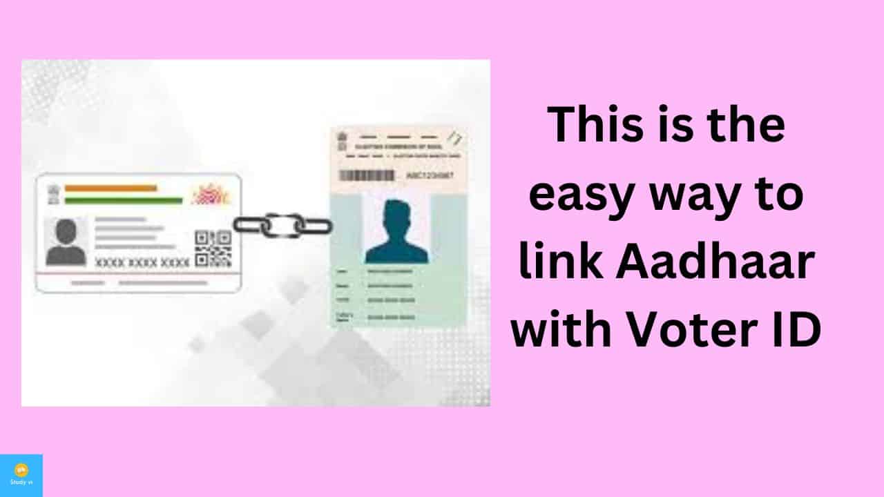 How To Link The Aadhaar Cards And Voter Id Cards Study Vi